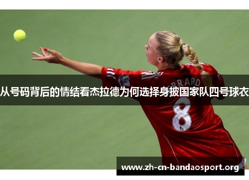 从号码背后的情结看杰拉德为何选择身披国家队四号球衣 从号码背后的情结看杰拉德为何选择身披国家队四号球衣