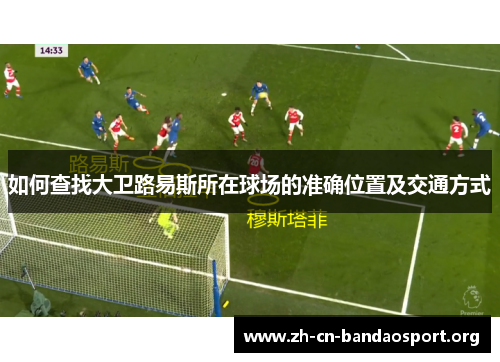 如何查找大卫路易斯所在球场的准确位置及交通方式