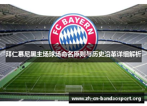拜仁慕尼黑主场球场命名原则与历史沿革详细解析 拜仁慕尼黑主场球场命名原则与历史沿革详细解析