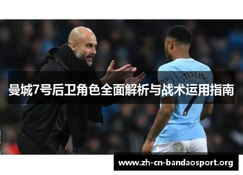曼城7号后卫角色全面解析与战术运用指南