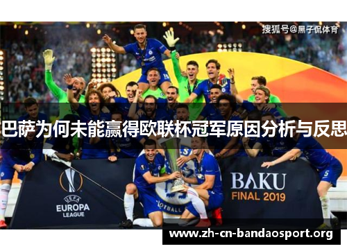 巴萨为何未能赢得欧联杯冠军原因分析与反思