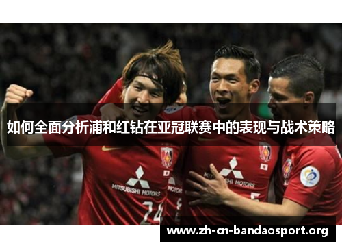 如何全面分析浦和红钻在亚冠联赛中的表现与战术策略