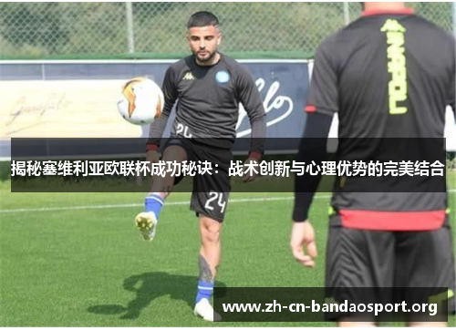 揭秘塞维利亚欧联杯成功秘诀:战术创新与心理优势的完美结合 揭秘塞维利亚欧联杯成功秘诀:战术创新与心理优势的完美结合