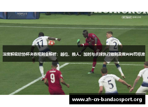 深度解密欧协杯决赛规则全解析:越位、换人、加时与点球执行细则及裁判判罚标准 深度解密欧协杯决赛规则全解析:越位、换人、加时与点球执行细则及裁判判罚标准