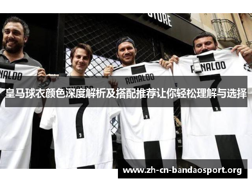 皇马球衣颜色深度解析及搭配推荐让你轻松理解与选择 皇马球衣颜色深度解析及搭配推荐让你轻松理解与选择