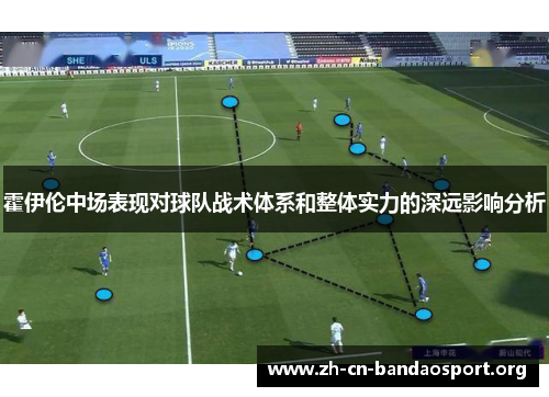 霍伊伦中场表现对球队战术体系和整体实力的深远影响分析 霍伊伦中场表现对球队战术体系和整体实力的深远影响分析