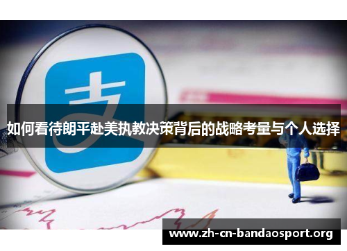 如何看待朗平赴美执教决策背后的战略考量与个人选择 如何看待朗平赴美执教决策背后的战略考量与个人选择