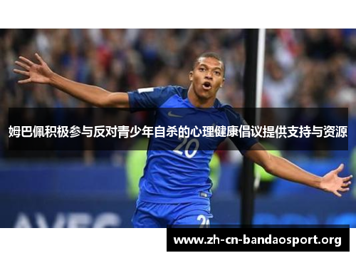 姆巴佩积极参与反对青少年自杀的心理健康倡议提供支持与资源 姆巴佩积极参与反对青少年自杀的心理健康倡议提供支持与资源