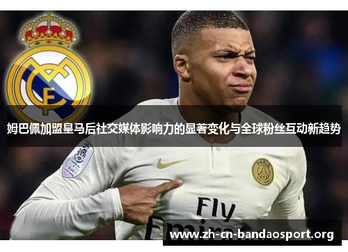 姆巴佩加盟皇马后社交媒体影响力的显著变化与全球粉丝互动新趋势 姆巴佩加盟皇马后社交媒体影响力的显著变化与全球粉丝互动新趋势
