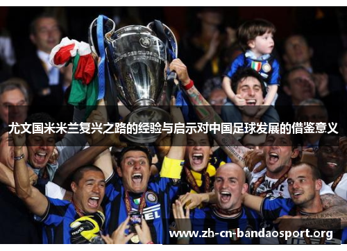 尤文国米米兰复兴之路的经验与启示对中国足球发展的借鉴意义 尤文国米米兰复兴之路的经验与启示对中国足球发展的借鉴意义
