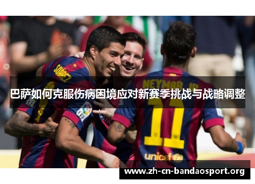 巴萨如何克服伤病困境应对新赛季挑战与战略调整