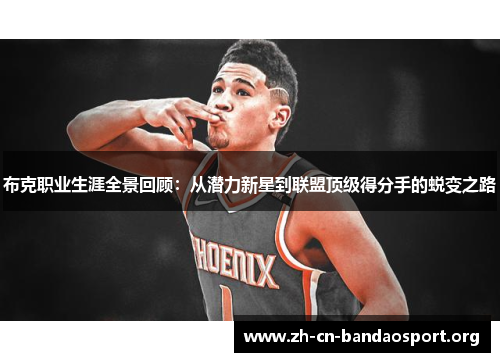 布克职业生涯全景回顾:从潜力新星到联盟顶级得分手的蜕变之路 布克职业生涯全景回顾:从潜力新星到联盟顶级得分手的蜕变之路