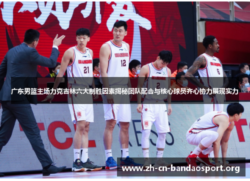 广东男篮主场力克吉林六大制胜因素揭秘团队配合与核心球员齐心协力展现实力 广东男篮主场力克吉林六大制胜因素揭秘团队配合与核心球员齐心协力展现实力