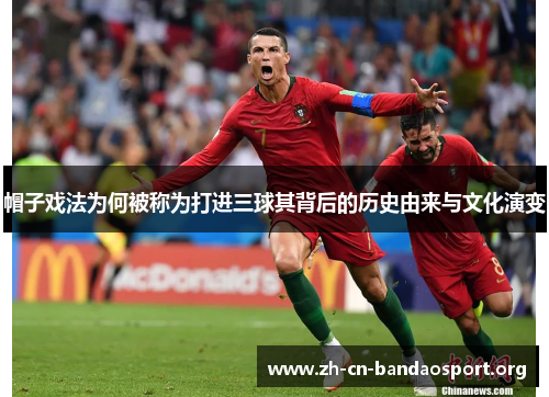 帽子戏法为何被称为打进三球其背后的历史由来与文化演变 帽子戏法为何被称为打进三球其背后的历史由来与文化演变