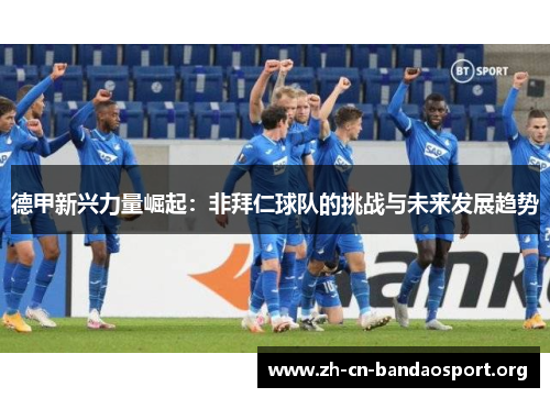 德甲新兴力量崛起：非拜仁球队的挑战与未来发展趋势