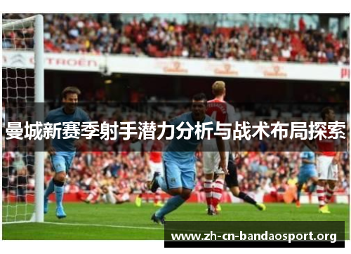 曼城新赛季射手潜力分析与战术布局探索
