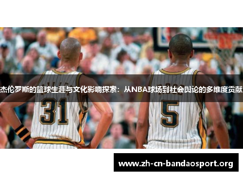 杰伦罗斯的篮球生涯与文化影响探索：从NBA球场到社会舆论的多维度贡献