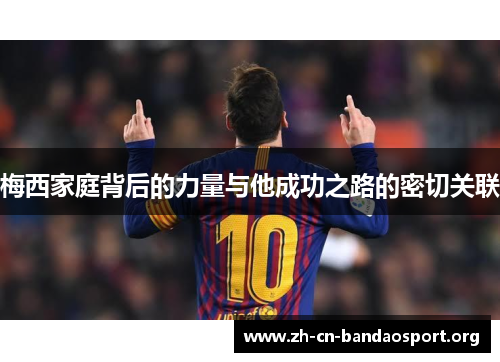 梅西家庭背后的力量与他成功之路的密切关联